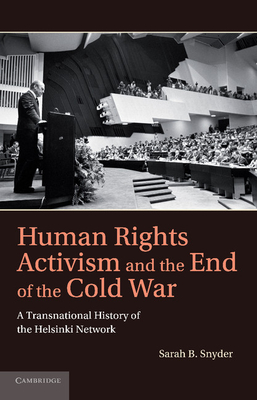 Human Rights Activism and the End of the Cold War: A Transnational History of the Helsinki Network - Snyder, Sarah B.