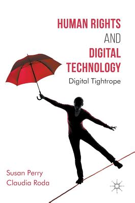 Human Rights and Digital Technology: Digital Tightrope - Perry, Susan, and Roda, Claudia