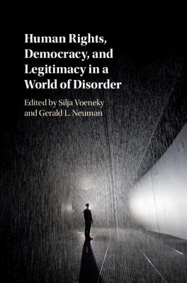 Human Rights, Democracy, and Legitimacy in a World of Disorder - Voeneky, Silja (Editor), and Neuman, Gerald L (Editor)