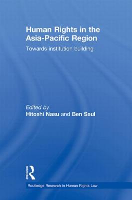 Human Rights in the Asia-Pacific Region: Towards Institution Building - Nasu, Hitoshi (Editor), and Saul, Ben (Editor)