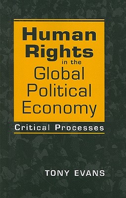 Human Rights in the Global Political Economy: Critical Processes - Evans, Tony