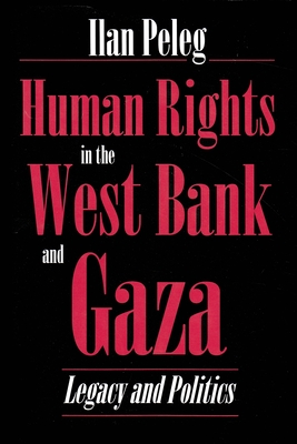 Human Rights in the West Bank and Gaza: Legacy and Politics - Peleg, Ilan, Professor