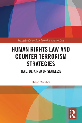 Human Rights Law and Counter Terrorism Strategies: Dead, Detained or Stateless - Webber, Diane