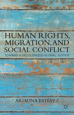 Human Rights, Migration, and Social Conflict: Towards a Decolonized Global Justice - Estvez, Ariadna