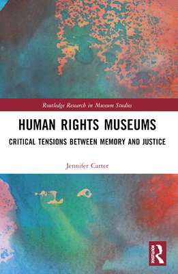 Human Rights Museums: Critical Tensions Between Memory and Justice - Carter, Jennifer
