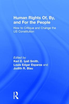 Human Rights Of, By, and For the People: How to Critique and Change the US Constitution - Smith, Keri E. Iyall (Editor), and Esparza, Louis Edgar (Editor), and Blau, Judith R. (Editor)