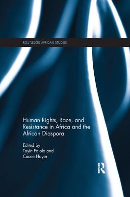 Human Rights, Race, and Resistance in Africa and the African Diaspora - Falola, Toyin (Editor), and Hoyer, Cacee (Editor)