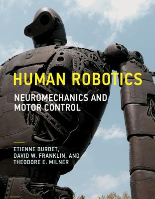 Human Robotics: Neuromechanics and Motor Control - Burdet, Etienne, and Franklin, David W., and Milner, Theodore E.