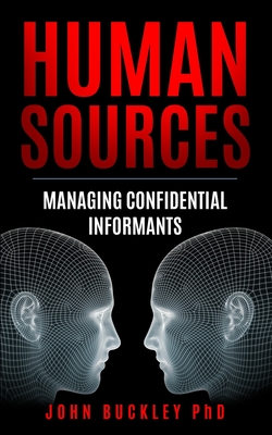 Human Sources: Managing Confidential Informants - Buckley, John