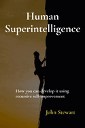 Human Superintelligence: How you can develop it using recursive self-improvement