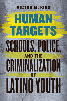 Human Targets: Schools, Police, and the Criminalization of Latino Youth - Rios, Victor M, and Vigil, James Diego (Foreword by)