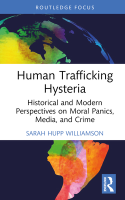 Human Trafficking Hysteria: Historical and Modern Perspectives on Moral Panics, Media, and Crime - Hupp Williamson, Sarah