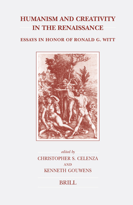 Humanism and Creativity in the Renaissance: Essays in Honor of Ronald G. Witt - Celenza, Christopher S, and Gouwens, Kenneth