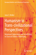 Humanism in Trans-civilizational Perspectives: Relational Subjectivity and Social Ethics in Classical Chinese Philosophy