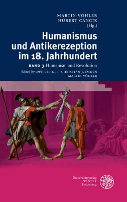 Humanismus Und Antikerezeption Im 18. Jahrhundert / Band III: Humanismus Und Revolution - Emden, Christian J (Editor), and Steiner, Uwe (Editor), and Vohler, Martin (Editor)