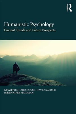 Humanistic Psychology: Current Trends and Future Prospects - House, Richard (Editor), and Kalisch, David (Editor), and Maidman, Jennifer (Editor)