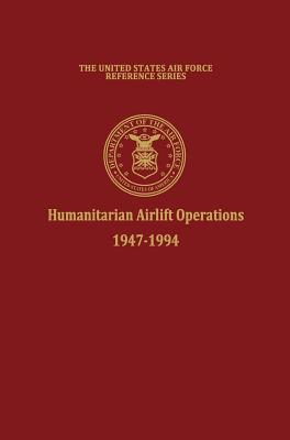 Humanitarian Airlift Operations 1947-1994 (The United States Air Force Reference Series) - Haulman, Daniel L, and Air Force History and Museums Program