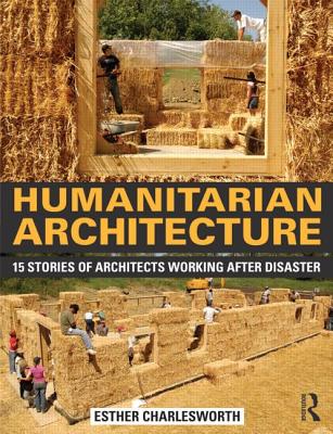 Humanitarian Architecture: 15 stories of architects working after disaster - Charlesworth, Esther