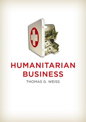 Humanitarian Business - Weiss, Thomas G.