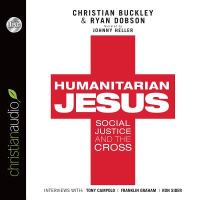 Humanitarian Jesus: Social Justice and the Cross - Dobson, Ryan, and Buckley, Christian, and Heller (Narrator)