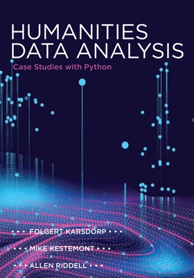 Humanities Data Analysis: Case Studies with Python - Karsdorp, Folgert, and Kestemont, Mike, and Riddell, Allen