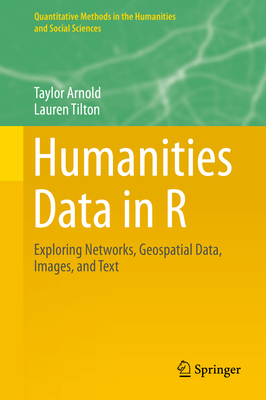 Humanities Data in R: Exploring Networks, Geospatial Data, Images, and Text - Arnold, Taylor, and Tilton, Lauren