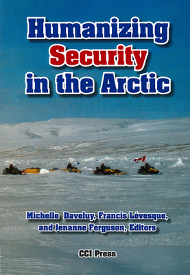 Humanizing Security in the Arctic - Daveluy, Michelle (Editor), and Lvesque, Francis (Editor), and Ferguson, Jenanne (Editor)