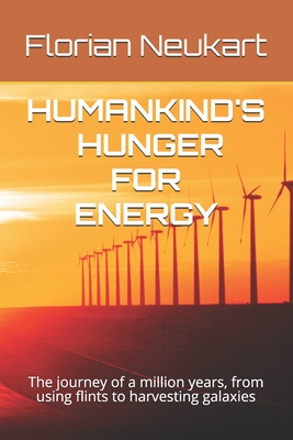 Humankind's Hunger for Energy: The journey of a million years, from using flints to harvesting galaxies - Neukart, Florian