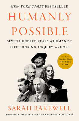 Humanly Possible: Seven Hundred Years of Humanist Freethinking, Inquiry, and Hope - Bakewell, Sarah