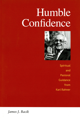 Humble Confidence: Spiritual and Pastoral Guidance from Karl Rahner - Bacik, James