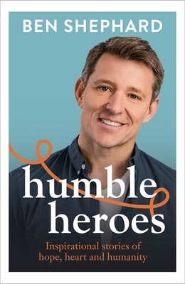 Humble Heroes: Uplifting and inspirational stories from real-life heroes - Shephard, Ben