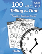 Humble Math - 100 Days of Telling the Time - Practice Reading Clocks: Ages 7-9, Reproducible Math Drills with Answers: Clocks, Hours, Quarter Hours, Five Minutes, Minutes, Word Problems