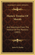 Hume's Treatise of Morals: And Selections from the Treatise of the Passions (1893)