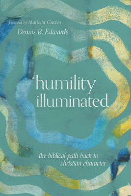 Humility Illuminated: The Biblical Path Back to Christian Character - Edwards, Dennis R, and Graves, Marlena (Foreword by)