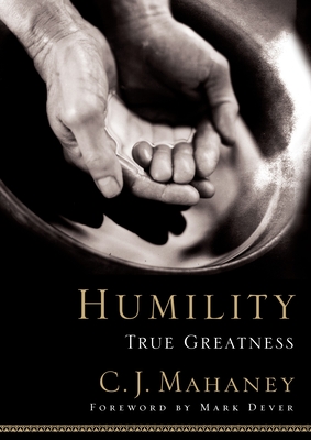 Humility: True Greatness - Mahaney, C J, and Dever, Mark (Foreword by)