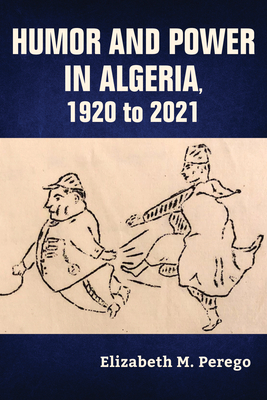 Humor and Power in Algeria, 1920 to 2021 - Perego, Elizabeth M