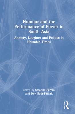 Humour and the Performance of Power in South Asia: Anxiety, Laughter and Politics in Unstable Times - Perera, Sasanka (Editor), and Pathak, Dev Nath (Editor)