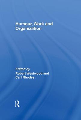 Humour, Work and Organization - Westwood, Robert (Editor), and Rhodes, Carl (Editor)