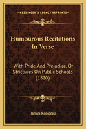 Humourous Recitations in Verse. with Pride and Prejudice, Or, Strictures on Public Schools