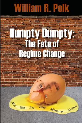 Humpty Dumpty: The Fate of Regime Change - Polk, William R