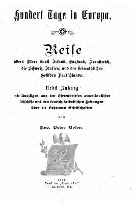 Hundert Tage in Europa. Reise bers Meer durch Irland, England, Frankreich, die Schweiz, Italien, und den heimathlichen Gefilden Deutschlands - Rosen, Peter, MD