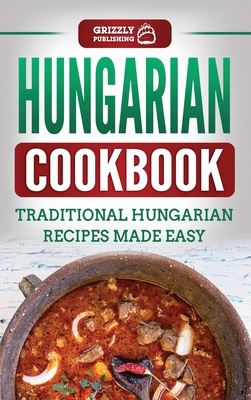 Hungarian Cookbook: Traditional Hungarian Recipes Made Easy - Publishing, Grizzly
