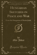 Hungarian Sketches in Peace and War, Vol. 1: From the Hungarian of Moritz Jokal (Classic Reprint)