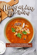 Hungarian Style Recipes: An Illustrated Cookbook of Authentic European Dish Ideas!