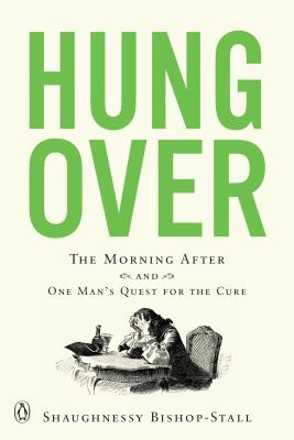 Hungover: The Morning After and One Man's Quest for the Cure - Bishop-Stall, Shaughnessy