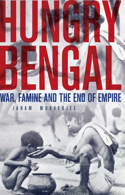 Hungry Bengal: War, Famine and the End of Empire - Mukherjee, Janam