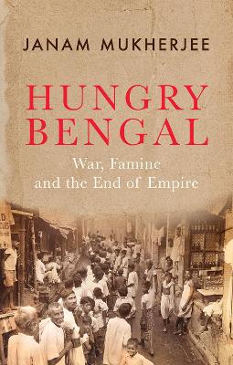 Hungry Bengal: War, Famine and the End of Empire - Mukherjee, Janam