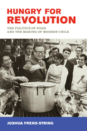 Hungry for Revolution: The Politics of Food and the Making of Modern Chile