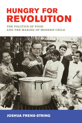 Hungry for Revolution: The Politics of Food and the Making of Modern Chile - Frens-String, Joshua