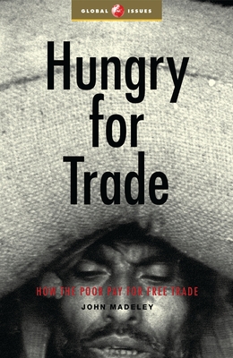 Hungry for Trade: How the Poor Pay for Free Trade - Madeley, John